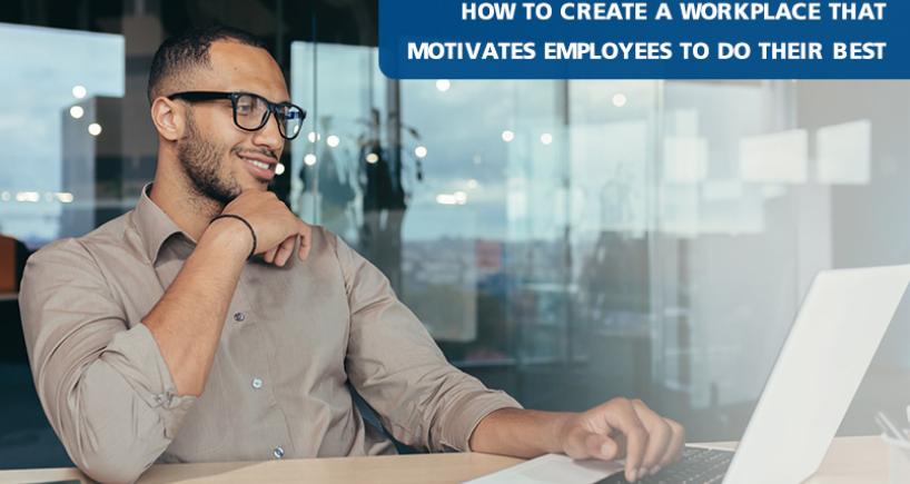 How To Create A Workplace That Motivates Employees To Do Their Best